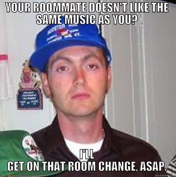 YOUR ROOMMATE DOESN'T LIKE THE SAME MUSIC AS YOU? I'LL GET ON THAT ROOM CHANGE, ASAP. Misc