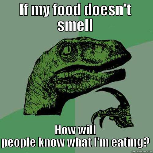 IF MY FOOD DOESN'T SMELL HOW WILL PEOPLE KNOW WHAT I'M EATING? Philosoraptor