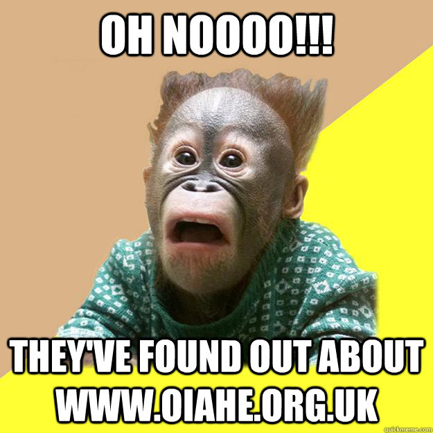 OH NOOOO!!! They've found out about www.oiahe.org.uk - OH NOOOO!!! They've found out about www.oiahe.org.uk  Shocked Monkey