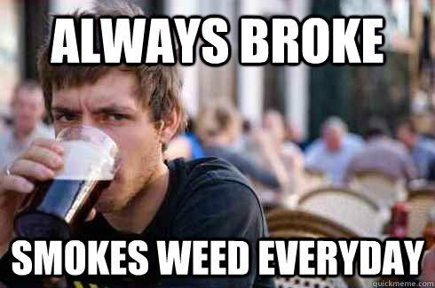 Always Broke smokes weed everyday - Always Broke smokes weed everyday  Lazy College Senior