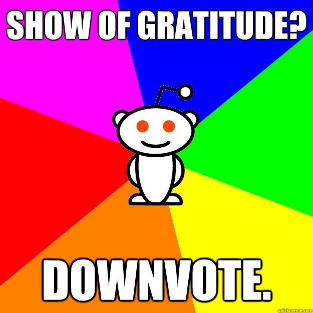 Show of gratitude? downvote.  Reddit Alien