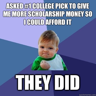 Asked #1 college pick to give me more scholarship money so i could afford it They did  Success Kid