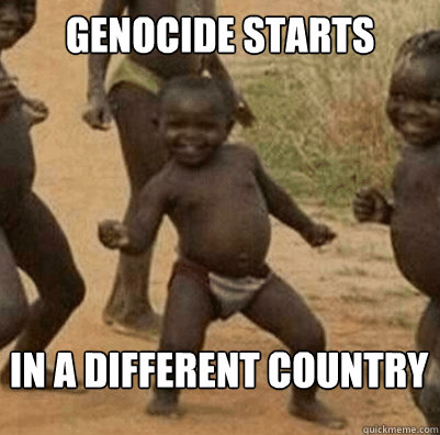 Genocide starts in a different country  Third World Success Kid