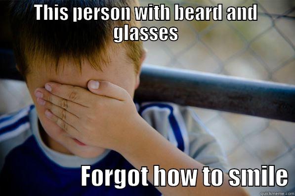 THIS PERSON WITH BEARD AND GLASSES                   FORGOT HOW TO SMILE Confession kid