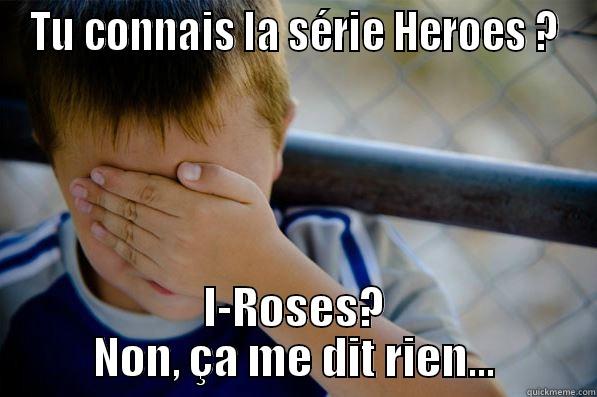 TU CONNAIS LA SÉRIE HEROES ? I-ROSES? NON, ÇA ME DIT RIEN... Confession kid