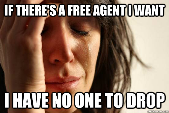 if there's a free agent i want i have no one to drop - if there's a free agent i want i have no one to drop  First World Problems