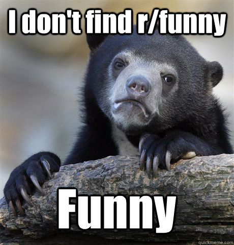 I don't find r/funny  Funny  Confession Bear