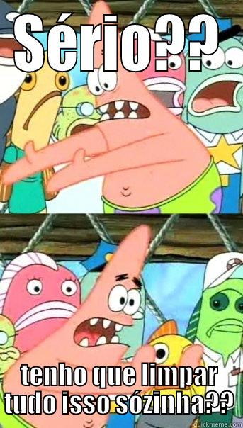 SÉRIO?? TENHO QUE LIMPAR TUDO ISSO SÓZINHA?? Push it somewhere else Patrick