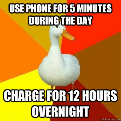 use phone for 5 minutes during the day charge for 12 hours overnight  Tech Impaired Duck