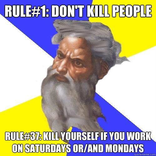 Rule#1: Don't Kill People Rule#37: Kill Yourself if you work on saturdays or/and mondays  Advice God