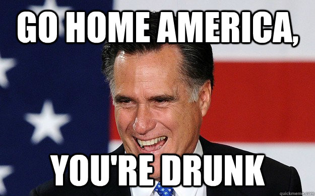 Go home america, you're drunk - Go home america, you're drunk  go home