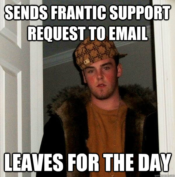 Sends frantic support request to email  Leaves for the day - Sends frantic support request to email  Leaves for the day  Scumbag Steve