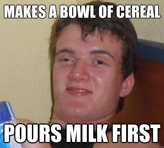 makes a bowl of cereal pours milk first  10 Guy