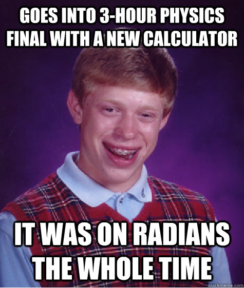 Goes into 3-hour physics final with a new calculator It was on radians the whole time   Bad Luck Brian