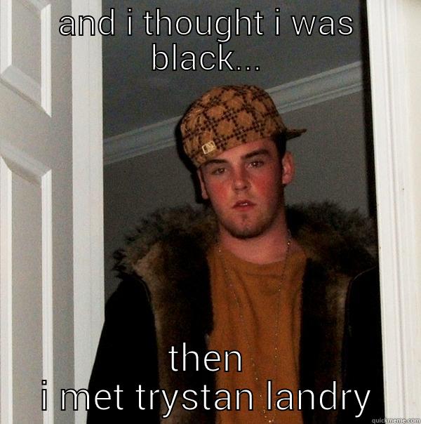 AND I THOUGHT I WAS BLACK... THEN I MET TRYSTAN LANDRY Scumbag Steve