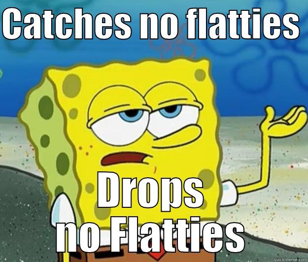 CATCHES NO FLATTIES  DROPS NO FLATTIES Tough Spongebob