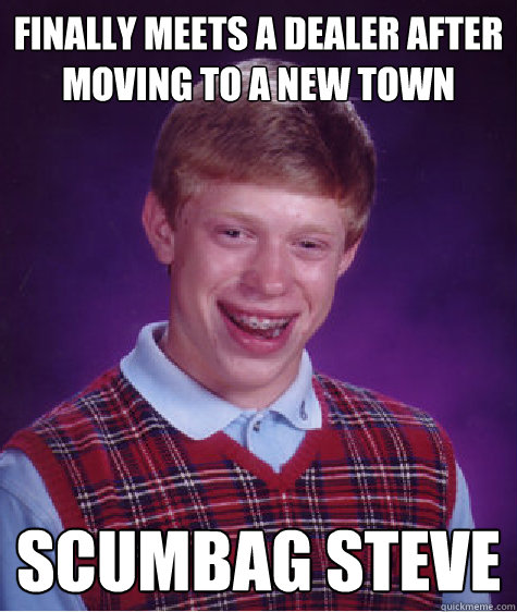 Finally meets a dealer after moving to a new town scumbag steve  Bad Luck Brian