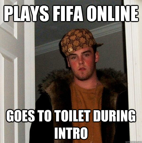 plays fifa online goes to toilet during intro  Scumbag Steve