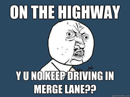 On the highway y u no keep driving in merge lane??  Y U No