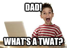 dad! what's a twat? - dad! what's a twat?  Internet Kid