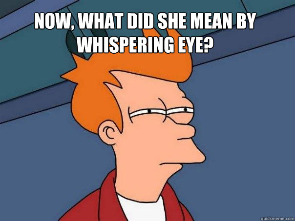 Now, what did she mean by whispering eye?  - Now, what did she mean by whispering eye?   Futurama Fry