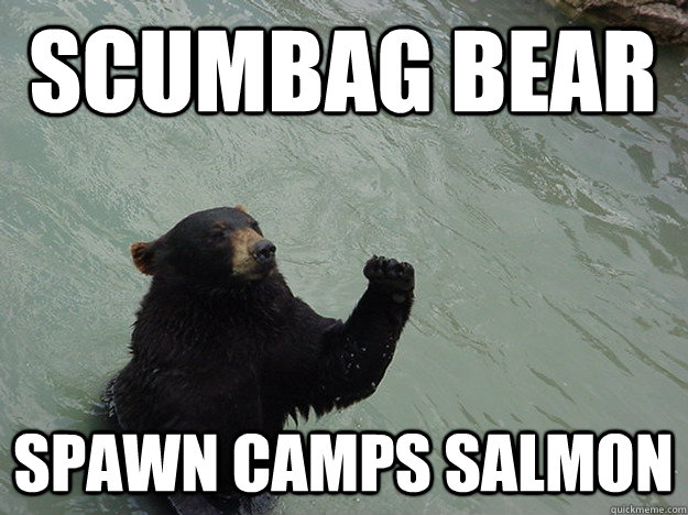 Scumbag Bear Spawn Camps salmon  Vengeful Bear