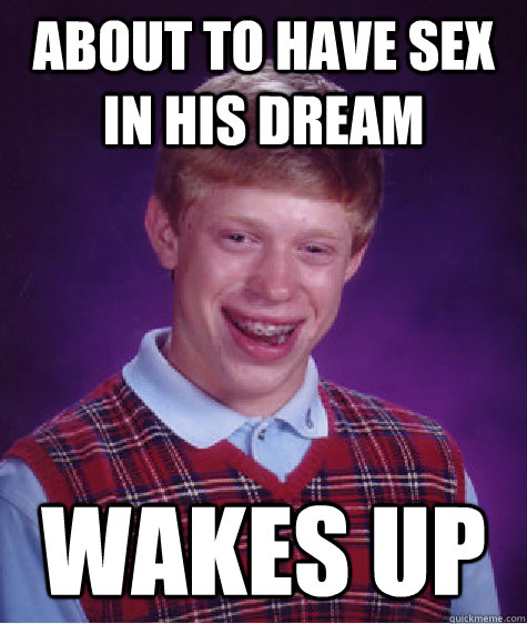 About to have sex in his dream wakes up  Bad Luck Brian