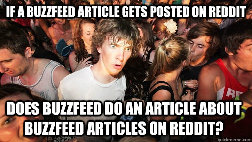 if a buzzfeed article gets posted on reddit does buzzfeed do an article about buzzfeed articles on reddit?  Sudden Clarity Clarence