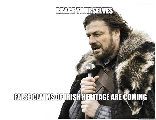 Brace Yourselves false claims of irish heritage are coming - Brace Yourselves false claims of irish heritage are coming  Imminent Ned