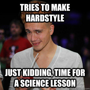 tries to make hardstyle just kidding, time for a science lesson  