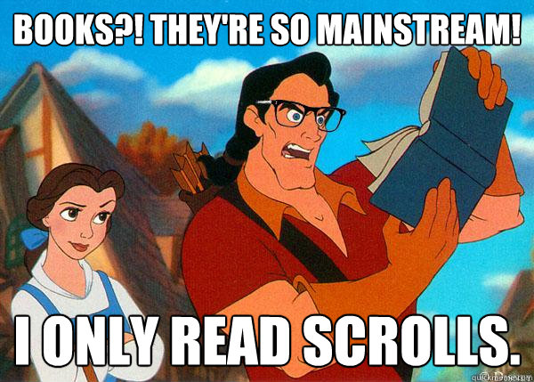 books?! they're so mainstream! i only read scrolls.  