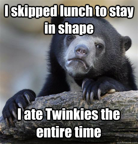 I skipped lunch to stay in shape I ate Twinkies the entire time - I skipped lunch to stay in shape I ate Twinkies the entire time  Confession Bear