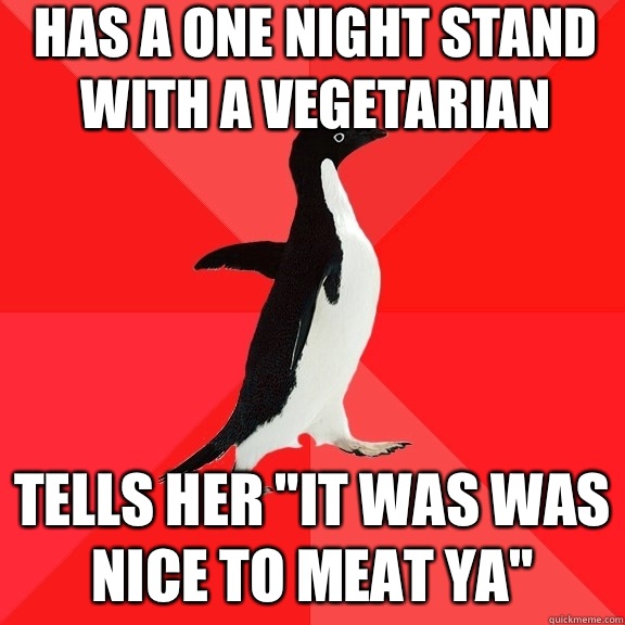 Has a one night stand with a vegetarian Tells her 