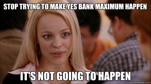 stop trying to make Yes Bank maximum happen It's not going to happen  regina george