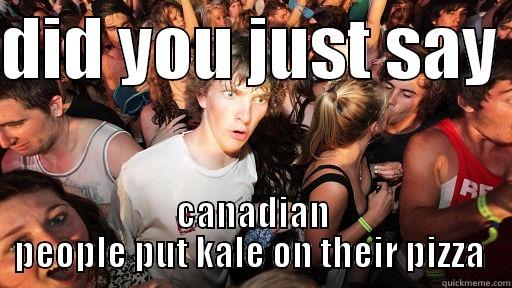 canadians put kale on pizza - DID YOU JUST SAY  CANADIAN PEOPLE PUT KALE ON THEIR PIZZA  Sudden Clarity Clarence