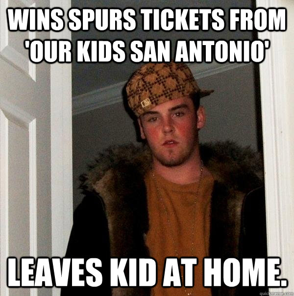 Wins Spurs tickets from 'Our Kids San Antonio' Leaves kid at home. - Wins Spurs tickets from 'Our Kids San Antonio' Leaves kid at home.  Scumbag Steve