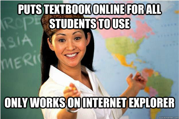 Puts textbook online for all students to use Only works on internet explorer  Scumbag Teacher