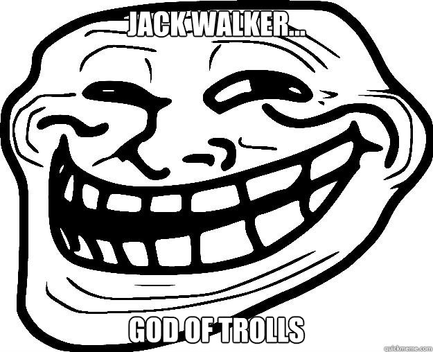 JACK WALKER... GOD OF TROLLS  Trollface