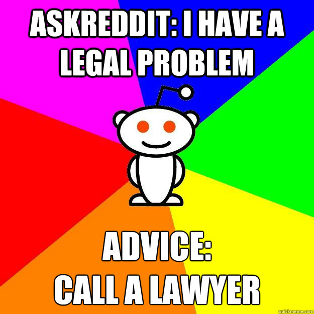 Askreddit: I have a legal problem Advice:
Call a lawyer - Askreddit: I have a legal problem Advice:
Call a lawyer  Reddit Alien