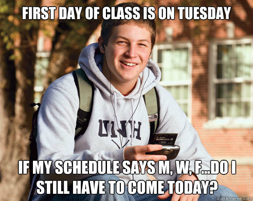 First day of class is on Tuesday if my schedule says M, W, F...do I still have to come today?  College Freshman