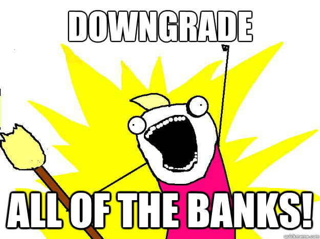 downgrade all of the banks!  