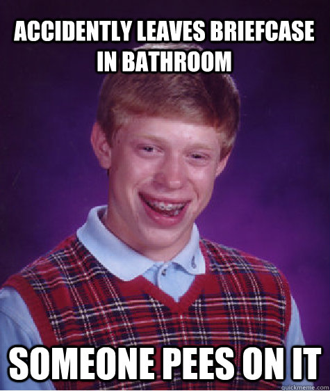 Accidently leaves briefcase in bathroom Someone pees on it  Bad Luck Brian