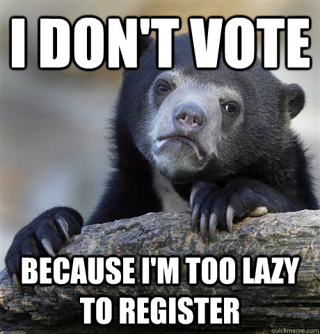 I don't vote Because i'm too lazy to register - I don't vote Because i'm too lazy to register  Confession Bear