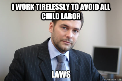 I work tirelessly to avoid all child labor laws  - I work tirelessly to avoid all child labor laws   Misc