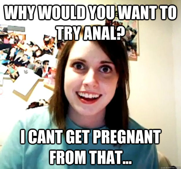 Why Would You Want To Try Anal I Cant Get Pregnant From That