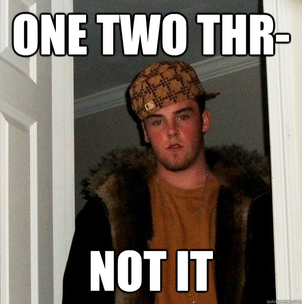 ONE TWO THR- NOT IT - ONE TWO THR- NOT IT  Scumbag Steve