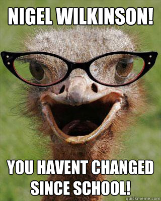 nigel wilkinson¬! You havent changed since school!  Judgmental Bookseller Ostrich