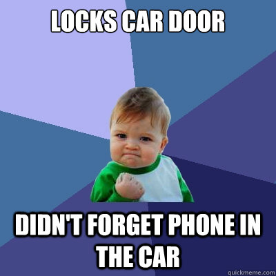 Locks Car door Didn't forget phone in the car  Success Kid