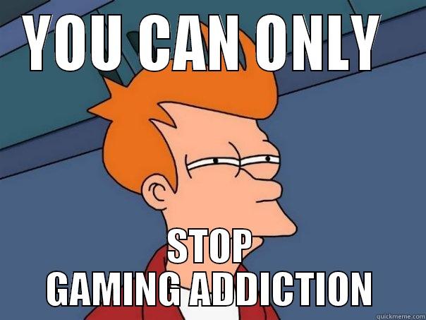 YOU CAN ONLY  STOP GAMING ADDICTION Futurama Fry