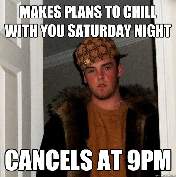 makes plans to chill with you saturday night cancels at 9pm - makes plans to chill with you saturday night cancels at 9pm  Scumbag Steve